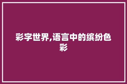彩字世界,语言中的缤纷色彩