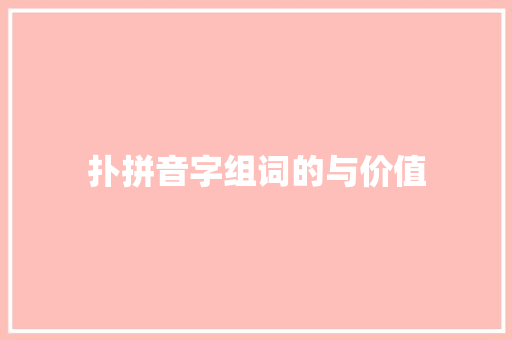 扑拼音字组词的与价值