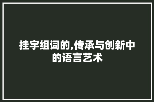 挂字组词的,传承与创新中的语言艺术