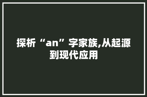 探析“an”字家族,从起源到现代应用