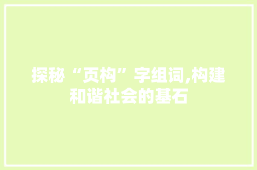 探秘“页构”字组词,构建和谐社会的基石
