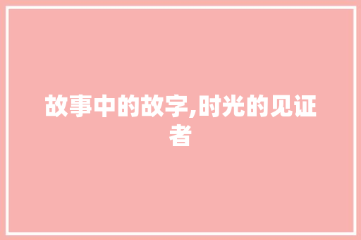 故事中的故字,时光的见证者