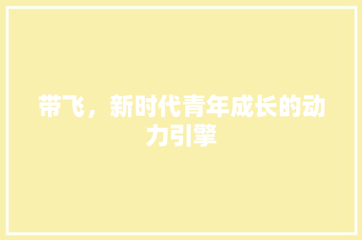 带飞，新时代青年成长的动力引擎
