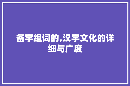备字组词的,汉字文化的详细与广度