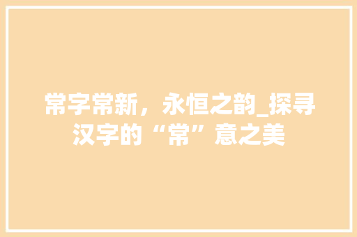 常字常新，永恒之韵_探寻汉字的“常”意之美