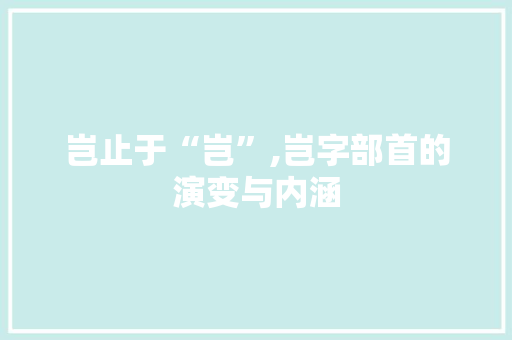 岂止于“岂”,岂字部首的演变与内涵