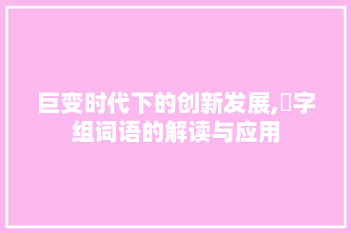 巨变时代下的创新发展,鉅字组词语的解读与应用