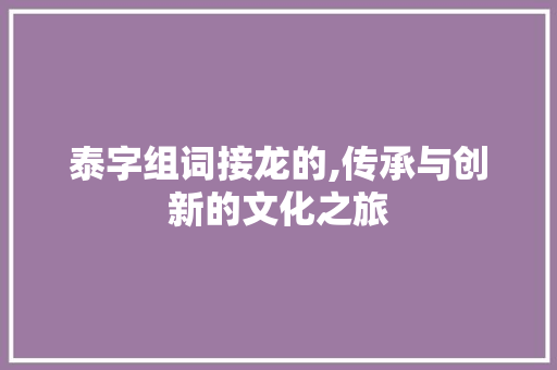 泰字组词接龙的,传承与创新的文化之旅