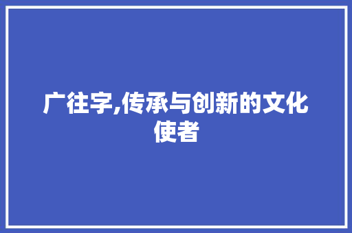 广往字,传承与创新的文化使者
