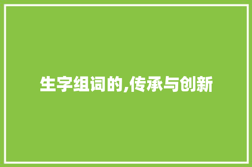 生字组词的,传承与创新