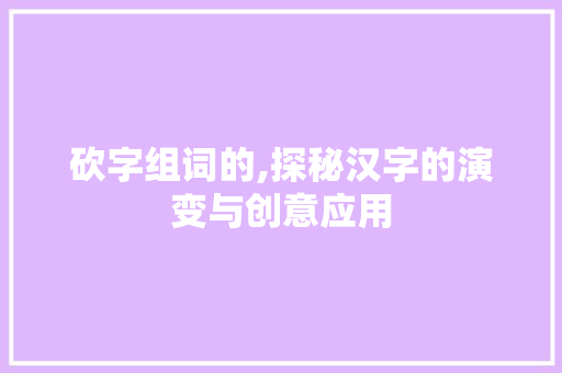 砍字组词的,探秘汉字的演变与创意应用
