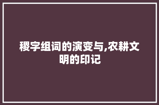 稷字组词的演变与,农耕文明的印记