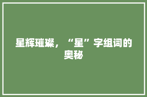星辉璀璨，“星”字组词的奥秘