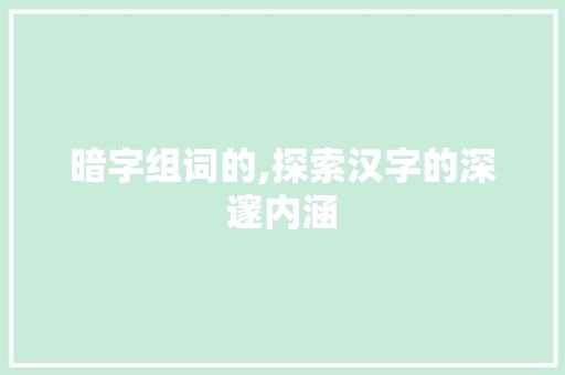 暗字组词的,探索汉字的深邃内涵
