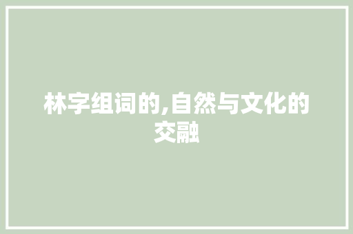 林字组词的,自然与文化的交融