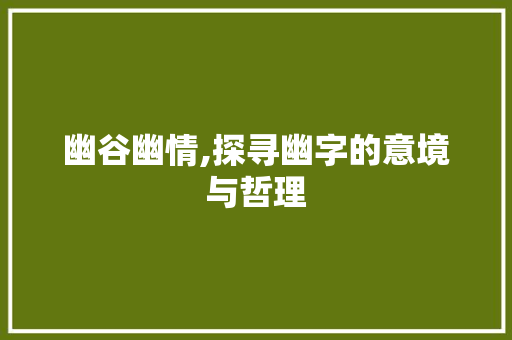 幽谷幽情,探寻幽字的意境与哲理