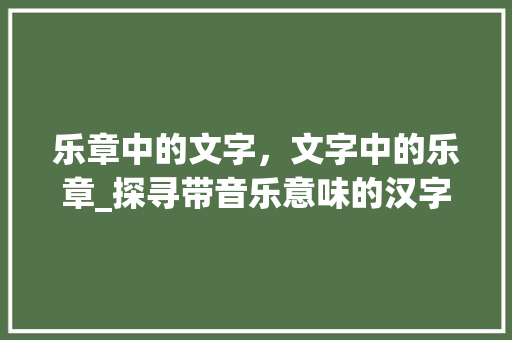 乐章中的文字，文字中的乐章_探寻带音乐意味的汉字之美