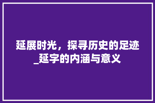 延展时光，探寻历史的足迹_延字的内涵与意义