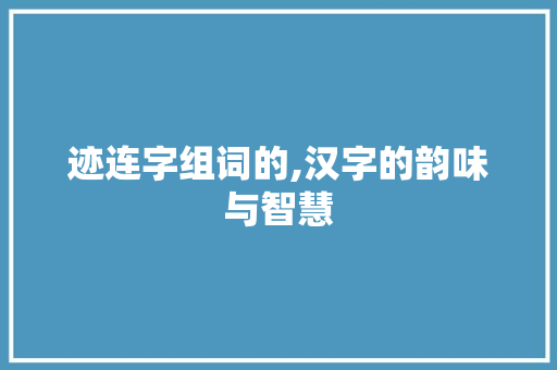 迹连字组词的,汉字的韵味与智慧