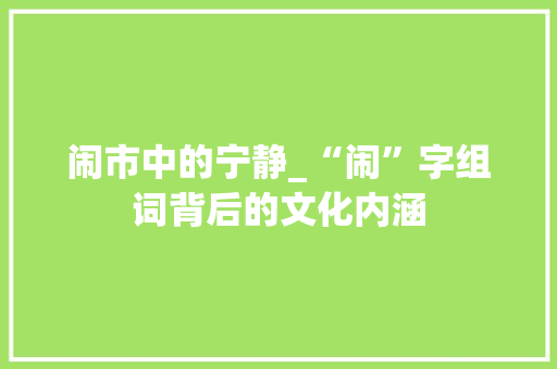 闹市中的宁静_“闹”字组词背后的文化内涵