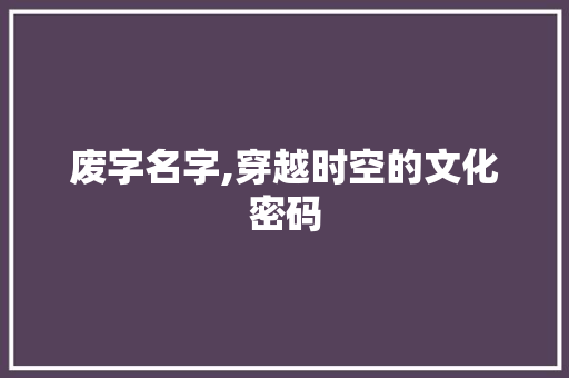 废字名字,穿越时空的文化密码