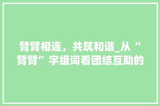 臂臂相连，共筑和谐_从“臂臂”字组词看团结互助的力量