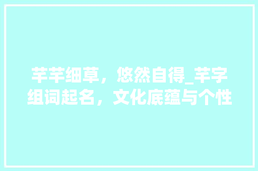 芊芊细草，悠然自得_芊字组词起名，文化底蕴与个性