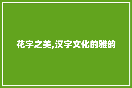 花字之美,汉字文化的雅韵