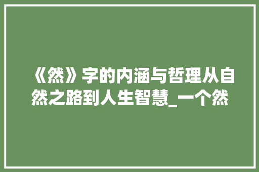 《然》字的内涵与哲理从自然之路到人生智慧_一个然字的意思是什么