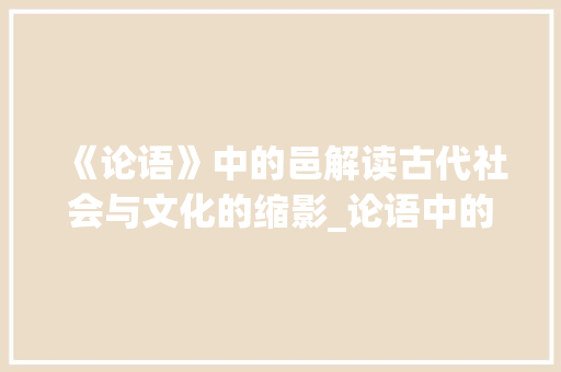 《论语》中的邑解读古代社会与文化的缩影_论语中的邑字什么意思啊