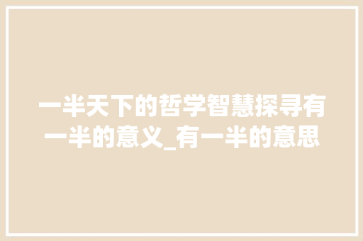 一半天下的哲学智慧探寻有一半的意义_有一半的意思的字是什么