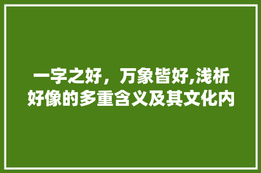 一字之好,万象皆好,浅析好像的多重含义及其文化内涵_一个字的好像的意思