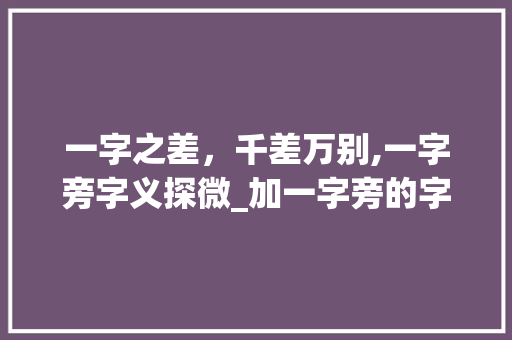 一字之差，千差万别,一字旁字义探微_加一字旁的字有什么意思