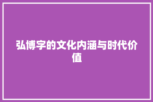 弘博字的文化内涵与时代价值