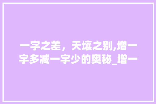 一字之差，天壤之别,增一字多减一字少的奥秘_增一字多减一字少的意思