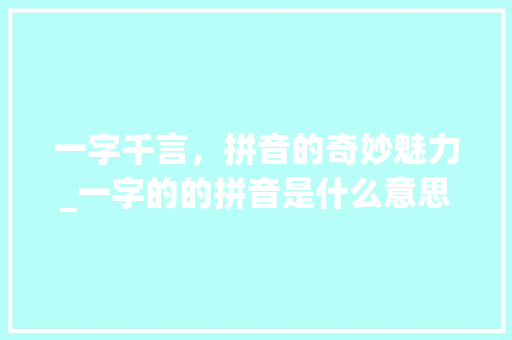 一字千言，拼音的奇妙魅力_一字的的拼音是什么意思