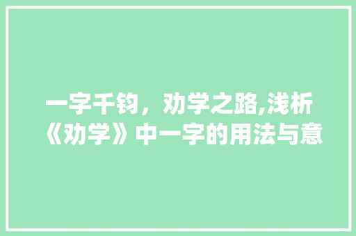 一字千钧，劝学之路,浅析《劝学》中一字的用法与意义_劝学中一字的用法意思