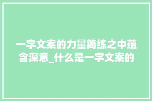 一字文案的力量简练之中蕴含深意_什么是一字文案的意思呢