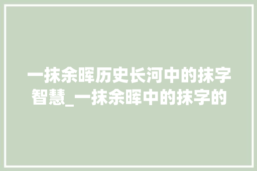 一抹余晖历史长河中的抹字智慧_一抹余晖中的抹字的意思