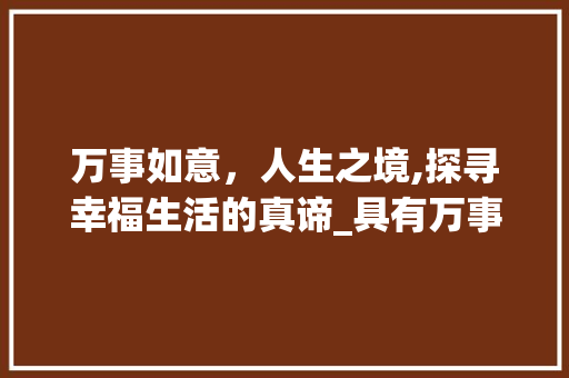 万事如意，人生之境,探寻幸福生活的真谛_具有万事如意的意思的字