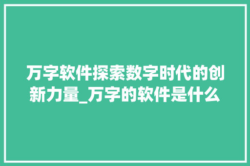 万字软件探索数字时代的创新力量_万字的软件是什么意思
