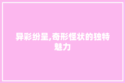 异彩纷呈,奇形怪状的独特魅力