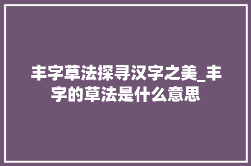 丰字草法探寻汉字之美_丰字的草法是什么意思