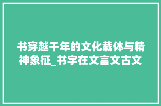 书穿越千年的文化载体与精神象征_书字在文言文古文的意思