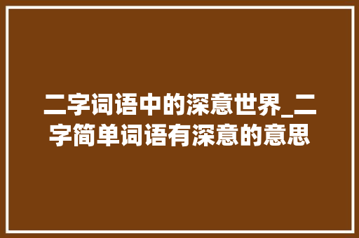 二字词语中的深意世界_二字简单词语有深意的意思