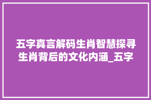 五字真言解码生肖智慧探寻生肖背后的文化内涵_五字真言五个生肖的意思