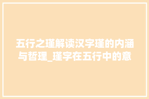 五行之瑾解读汉字瑾的内涵与哲理_瑾字在五行中的意思