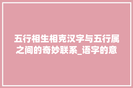 五行相生相克汉字与五行属之间的奇妙联系_语字的意思和五行属