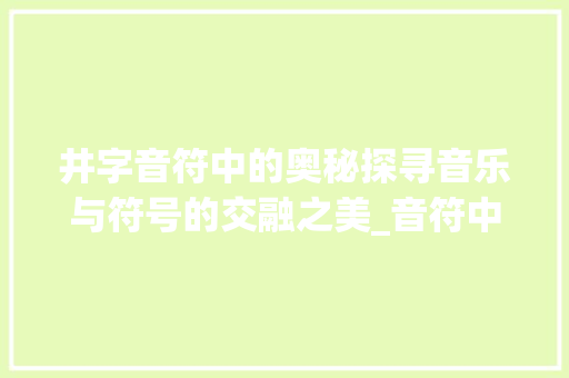 井字音符中的奥秘探寻音乐与符号的交融之美_音符中的井字是什么意思