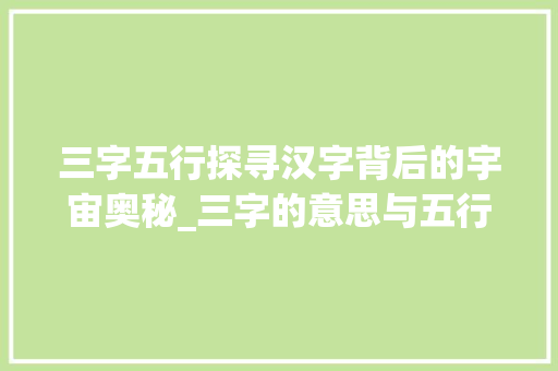 三字五行探寻汉字背后的宇宙奥秘_三字的意思与五行